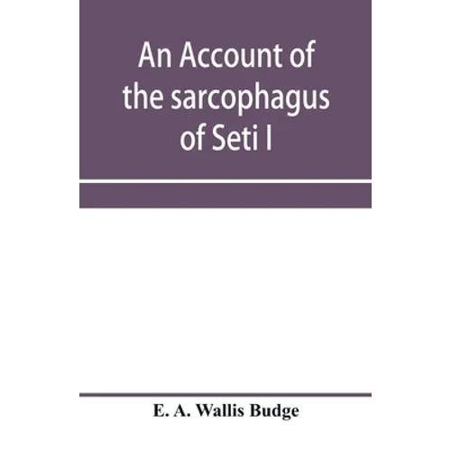 An account of the sarcophagus of Seti I, king of Egypt, B.C. 1370 - Paperback
