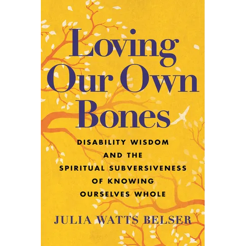 Loving Our Own Bones: Disability Wisdom and the Spiritual Subversiveness of Knowing Ourselves Whole - Paperback