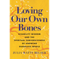 Loving Our Own Bones: Disability Wisdom and the Spiritual Subversiveness of Knowing Ourselves Whole - Paperback