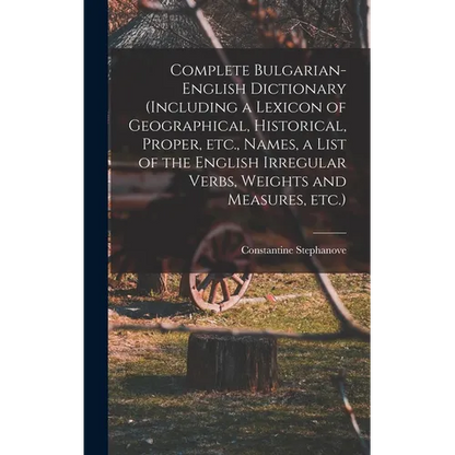 Complete Bulgarian-English Dictionary (including a Lexicon of Geographical, Historical, Proper, etc., Names, a List of the English Irregular Verbs, We - Hardcover