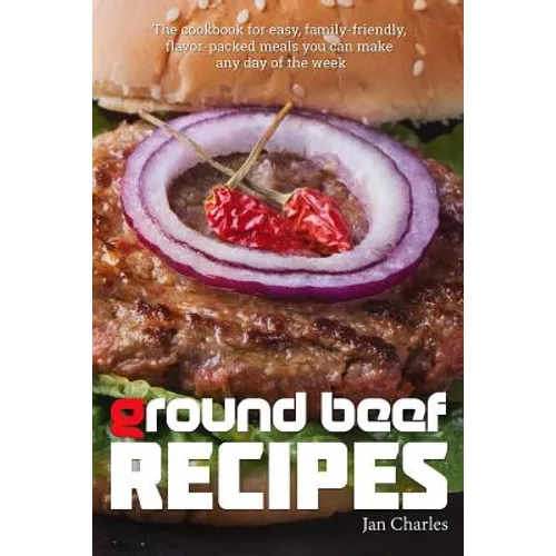 Ground Beef Recipes: The cookbook for easy, family-friendly, flavor-packed meals you can make any day of the week. - Paperback