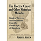 The Electric Corset and Other Victorian Miracles: Medical Devices and Treatments from the Golden Age of Quackery - Paperback