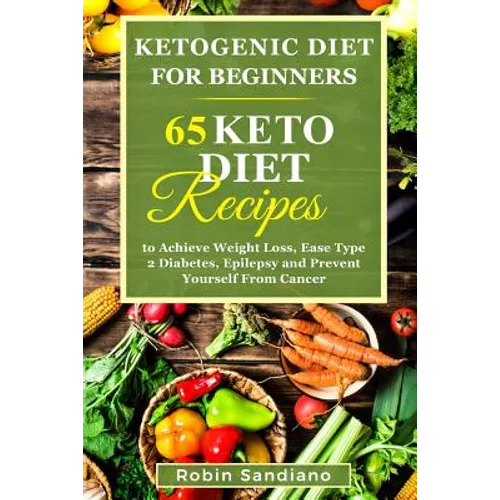 Ketogenic Diet For Beginners: 65 Keto Diet Recipes to Achieve Weight Loss, Ease Type 2 Diabetes, Epilepsy and Prevent Yourself From Cancer - Paperback