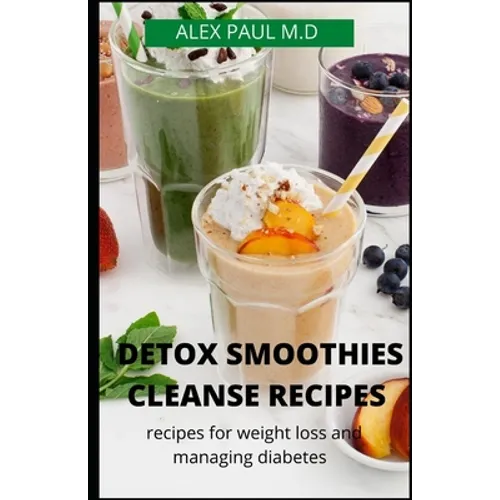 Detox Smoothies Cleanse Recipes: Comprehensive Guide and Detox and Smoothies Recipes for Weight Loss and Managing Diabetes - Paperback