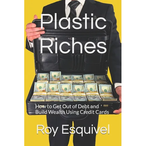 Plastic Riches: How to Get Out of Debt and Build Wealth Using Credit Cards - Paperback