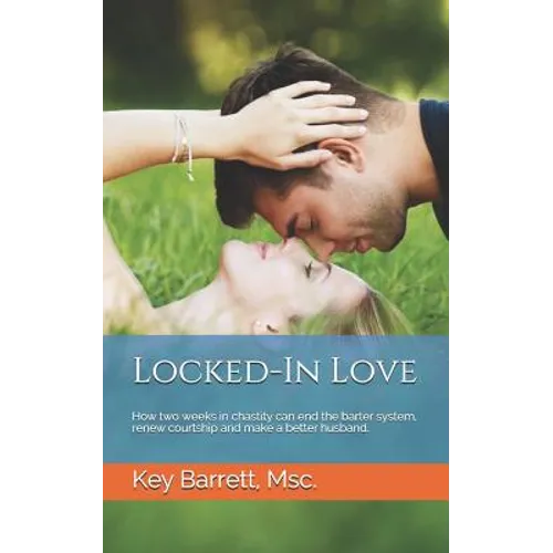 Locked-In Love: How two weeks in chastity can end the barter system, renew courtship and make a better husband. - Paperback