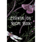 Essential Oil Recipe Book: Blend Recipes Plus Organizing Your Personal Blends - Paperback