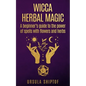Wicca Herbal Magic: A Beginner's Guide To The Power Of Spells With Flowers And Herbs - Paperback