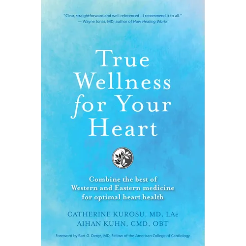 True Wellness for Your Heart: Combine the Best of Western and Eastern Medicine for Optimal Heart Health - Hardcover