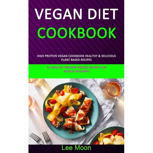 Vegan Diet Cookbook: High Protein Vegan Cookbook Healthy & Delicious Plant Based Recipes (51 Healthy Protein Packed Recipes for Muscle Building) - Paperback