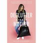 Declutter Like a Mother: A Guilt-Free, No-Stress Way to Transform Your Home and Your Life - Hardcover