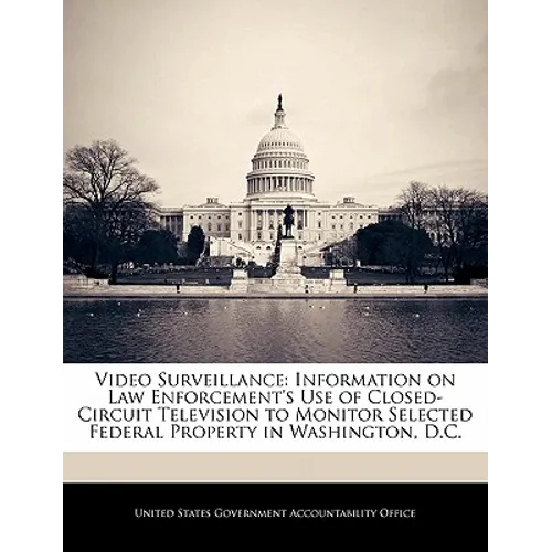 Video Surveillance: Information on Law Enforcement's Use of Closed-Circuit Television to Monitor Selected Federal Property in Washington, D.C. - Paperback