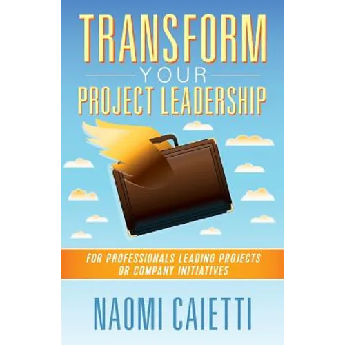 Transform Your Project Leadership: For Professionals Leading Projects or Company Initiatives - Paperback