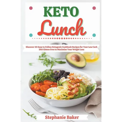 Keto Lunch: Discover 30 Easy to Follow Ketogenic Cookbook Recipes for Your Low Carb Diet Gluten Free to Maximize Your Weight Loss - Paperback