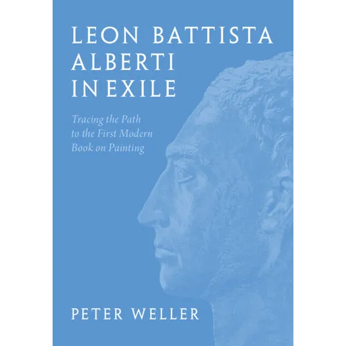 Leon Battista Alberti in Exile: Tracing the Path to the First Modern Book on Painting - Hardcover