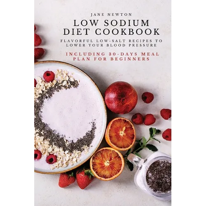 Low Sodium Diet Cookbook: Flavorful Low-Salt Recipes to Lower Your Blood Pressure. Including 30-Days Meal Plan for Beginners. - Paperback