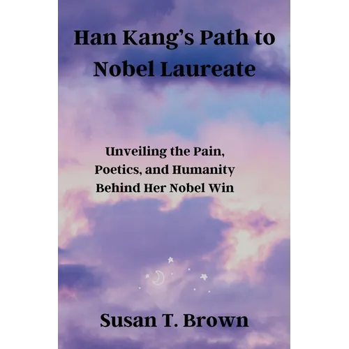 Han Kang's Path to Nobel Laureate: Unveiling the Pain, Poetics, and Humanity Behind Her Nobel Win - Paperback