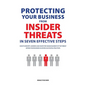 Protecting Your Business From Insider Threats In Seven Effective Steps: How To Identify, Address And Shape The Human Element Of The Threat Within Your - Paperback