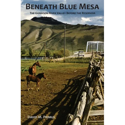 Beneath Blue Mesa: The Gunnison River Valley Before the Reservoir - Paperback