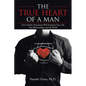 The TRUE HEART of a MAN: How Healthy Masculinity Will Transform Your Life, Your Relationships, and the World - Paperback
