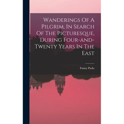 Wanderings Of A Pilgrim, In Search Of The Picturesque, During Four-and-twenty Years In The East - Hardcover