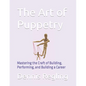 The Art of Puppetry: Mastering the Craft of Building, Performing, and Building a Career - Paperback