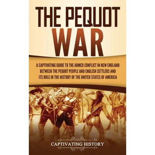 The Pequot War: A Captivating Guide to the Armed Conflict in New England between the Pequot People and English Settlers and Its Role i - Hardcover