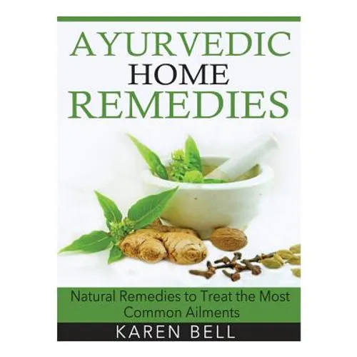 Ayurvedic Home Remedies: Natural Remedies to Treat the Most Common Ailments - Paperback