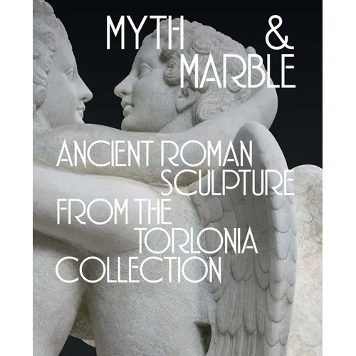 Myth and Marble: Ancient Roman Sculpture from the Torlonia Collection - Hardcover