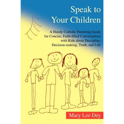 Speak to Your Children: A Handy Catholic Parenting Guide for Concise, Faith-Filled Conversations with Kids about Discipline, Decision-Making, - Paperback