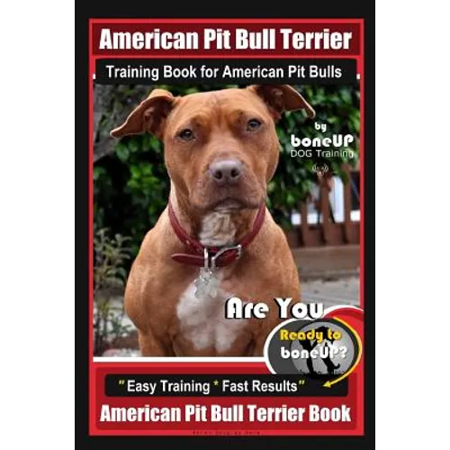 American Pit Bull Terrier Training Book for American Pit bulls By BoneUP DOG Training: Are You Ready to Bone Up? Easy Training * Fast Results American - Paperback