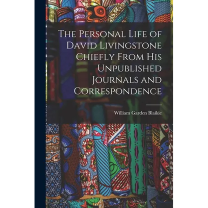 The Personal Life of David Livingstone Chiefly From his Unpublished Journals and Correspondence - Paperback