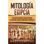 Mitología Egipcia: Una Guía Fascinante para Entender a los Dioses, Diosas, Monstruos y Mortales - Hardcover