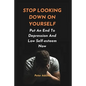 Stop Looking Down on Yourself: Put An End To Depression And Low Self-esteem Now - Paperback