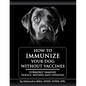 How to Immunize Your Dog without Vaccines: Formerly Immune Doggy, revised and updated - Paperback