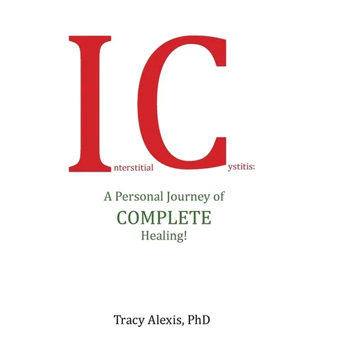 Interstitial Cystitis: A Personal Journey of Complete Healing! - Hardcover