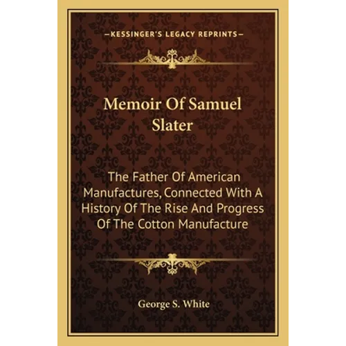 Memoir Of Samuel Slater: The Father Of American Manufactures, Connected With A History Of The Rise And Progress Of The Cotton Manufacture - Paperback