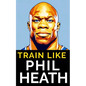 Train Like Phil Heath: Mastering FST-7 for Peak Physique: Phil Heath's Bodybuilding and Training Approach, Mr. Olympia, Achievements, and the - Paperback