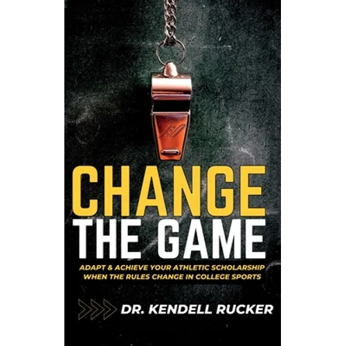Change the Game: Adapt and Achieve an Athletic Scholarship When the Rules Change in College Sports - Paperback