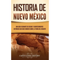 Historia de Nuevo México: Una guía facinante de hechos y acontecimientos históricos que debe conocer sobre la Tierra del Encanto - Hardcover