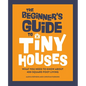 The Beginner's Guide to Tiny Houses: What You Need to Know about 400-Square-Foot Living - Hardcover
