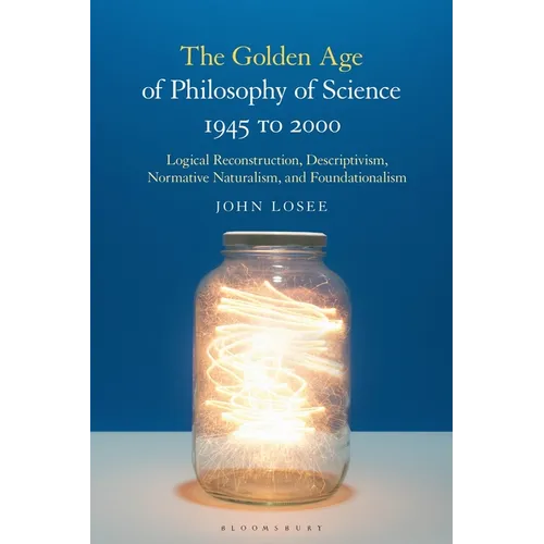 The Golden Age of Philosophy of Science 1945 to 2000: Logical Reconstructionism, Descriptivism, Normative Naturalism, and Foundationalism - Paperback