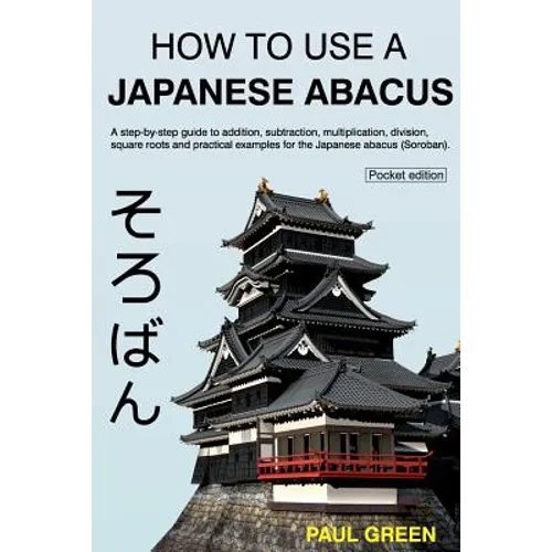 How To Use A Japanese Abacus: A step-by-step guide to addition, subtraction, multiplication, division, square roots and practical examples for the J - Paperback