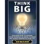 Think Big: Discover How To Expand Your Thinking In Order To Make Big Things Happen In Your Life - Paperback
