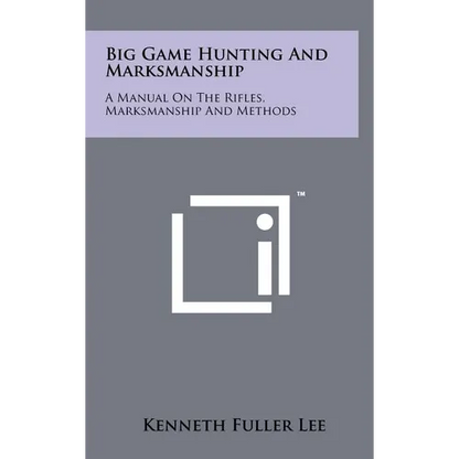 Big Game Hunting And Marksmanship: A Manual On The Rifles, Marksmanship And Methods - Hardcover