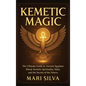 Kemetic Magic: The Ultimate Guide to Ancient Egyptian Ritual, Kemetic Spirituality, Heka, and the Secrets of the Neteru - Hardcover