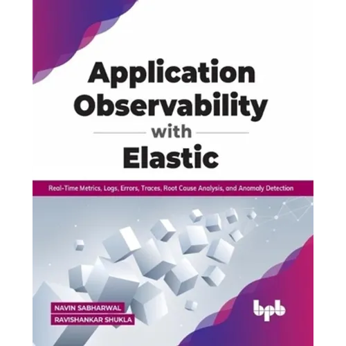 Application Observability with Elastic: Real-Time Metrics, Logs, Errors, Traces, Root Cause Analysis, and Anomaly Detection - Paperback