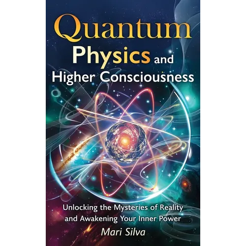Quantum Physics and Higher Consciousness: Unlocking the Mysteries of Reality and Awakening Your Inner Power - Hardcover