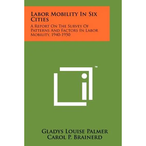 Labor Mobility In Six Cities: A Report On The Survey Of Patterns And Factors In Labor Mobility, 1940-1950 - Paperback