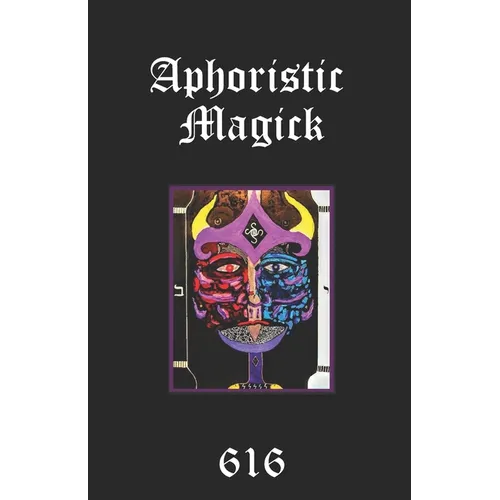 Aphoristic Magick: The Distilled Essence of Everything - Paperback